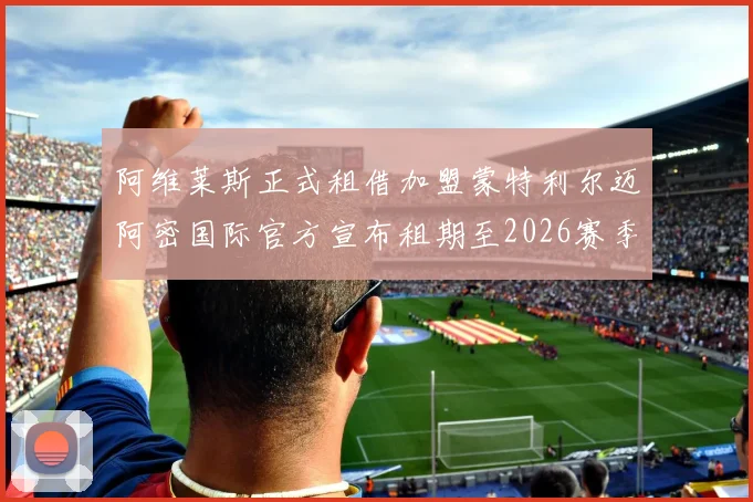 阿维莱斯正式租借加盟蒙特利尔迈阿密国际官方宣布租期至2026赛季结束