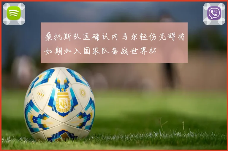 桑托斯队医确认内马尔轻伤无碍将如期加入国家队备战世界杯