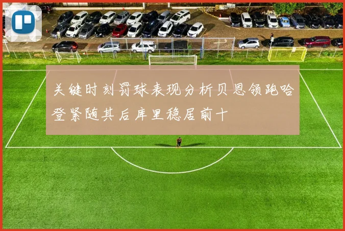 关键时刻罚球表现分析贝恩领跑哈登紧随其后库里稳居前十