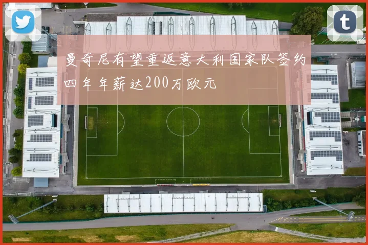 曼奇尼有望重返意大利国家队签约四年年薪达200万欧元