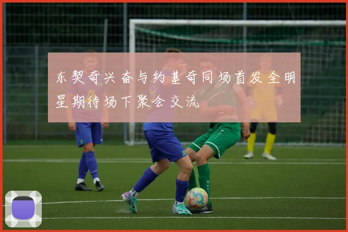东契奇兴奋与约基奇同场首发全明星期待场下聚会交流
