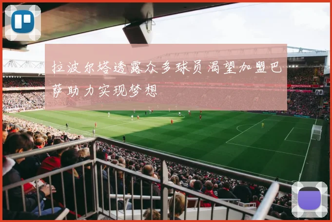 拉波尔塔透露众多球员渴望加盟巴萨助力实现梦想
