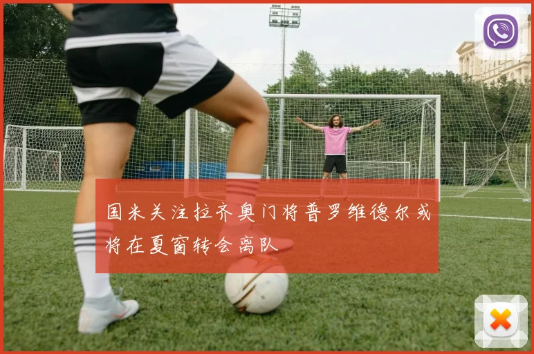 国米关注拉齐奥门将普罗维德尔或将在夏窗转会离队