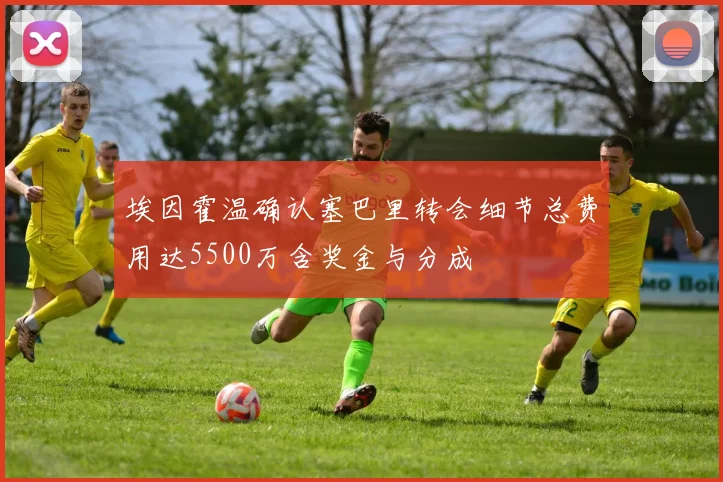 埃因霍温确认塞巴里转会细节总费用达5500万含奖金与分成