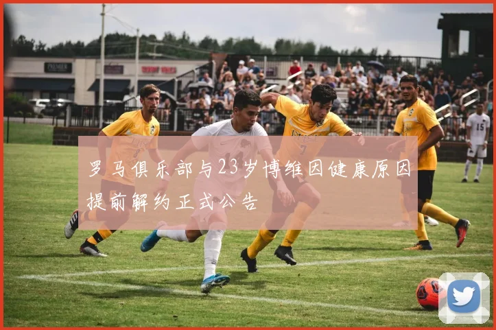 罗马俱乐部与23岁博维因健康原因提前解约正式公告
