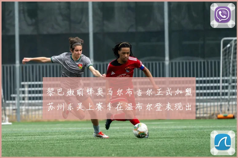 黎巴嫩前锋奥马尔布吉尔正式加盟苏州东吴上赛季在温布尔登表现出色
