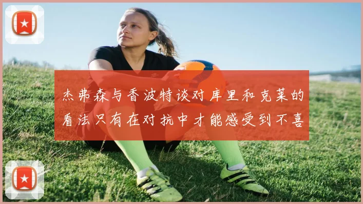 杰弗森与香波特谈对库里和克莱的看法只有在对抗中才能感受到不喜欢