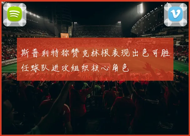 斯普利特称赞克林根表现出色可胜任球队进攻组织核心角色
