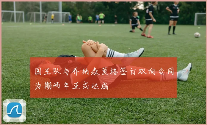国王队与乔纳森莫格签订双向合同为期两年正式达成