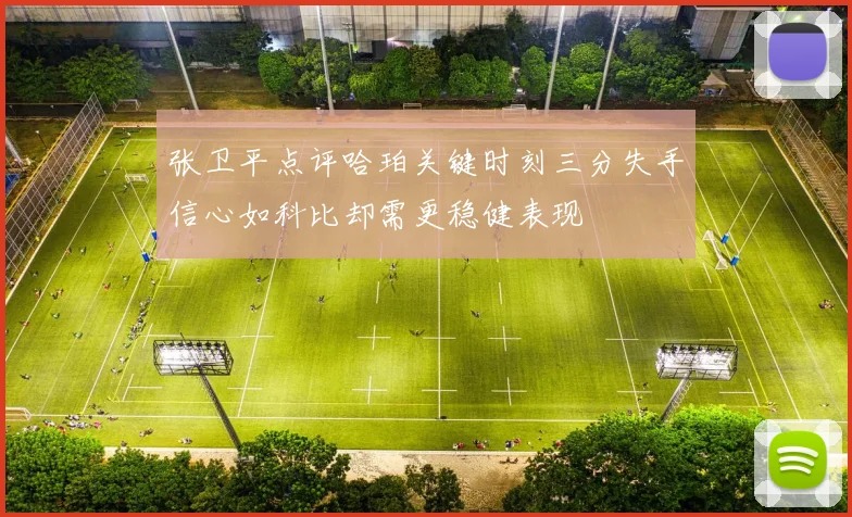 张卫平点评哈珀关键时刻三分失手信心如科比却需更稳健表现