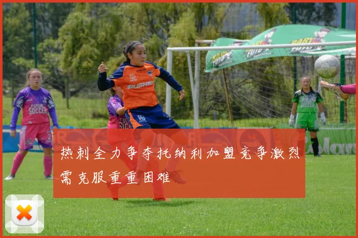 热刺全力争夺托纳利加盟竞争激烈需克服重重困难