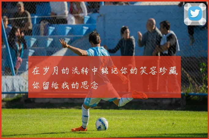 在岁月的流转中铭记你的笑容珍藏你留给我的思念