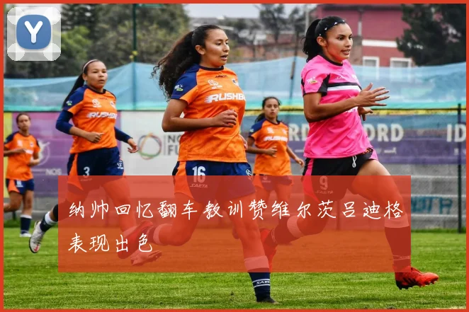 纳帅回忆翻车教训赞维尔茨吕迪格表现出色