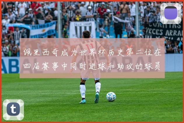 佩里西奇成为世界杯历史第二位在四届赛事中同时进球和助攻的球员仅次于梅西