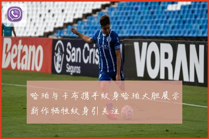 哈珀与卡布携手纹身哈珀大胆展示新作牺牲纹身引关注