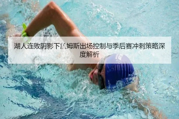 湖人连败阴影下詹姆斯出场控制与季后赛冲刺策略深度解析